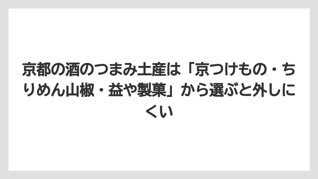 【リゾート】【宿泊】【旅】京都の酒のつまみ土産は「京つけもの・ちりめん山椒・益や製菓」から選ぶと外しにくい