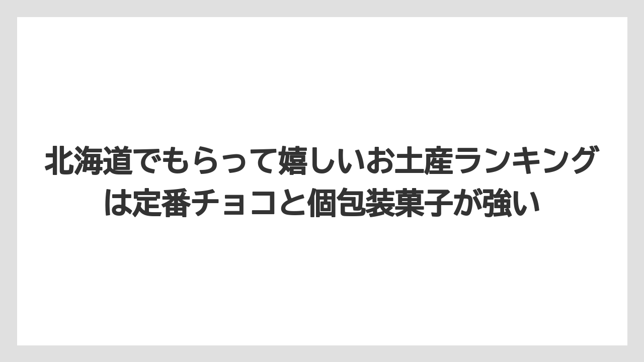 【リゾート】【宿泊】【旅】北海道でもらって嬉しいお土産ランキングは定番チョコと個包装菓子が強い