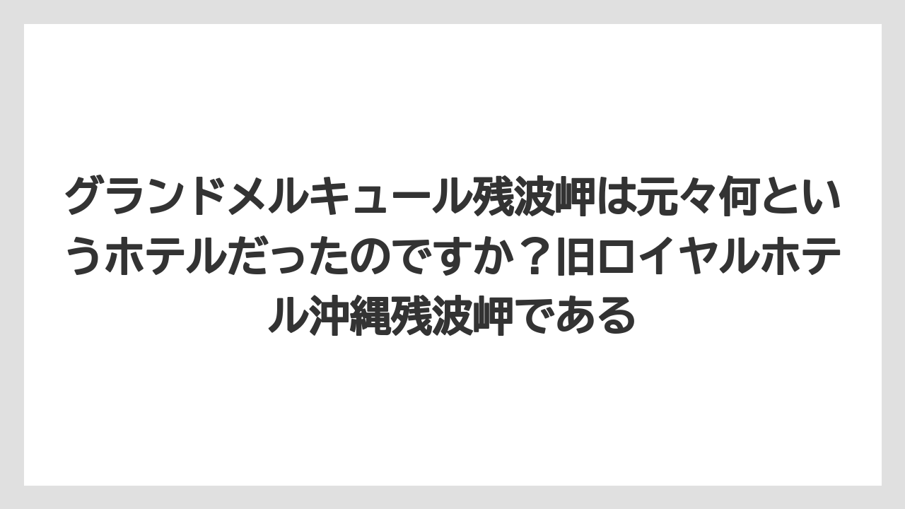 【リゾート】【国内旅行】【宿泊】【旅】グランドメルキュール残波岬は元々何というホテルだったのですか?旧ロイヤルホテル沖縄残波岬である