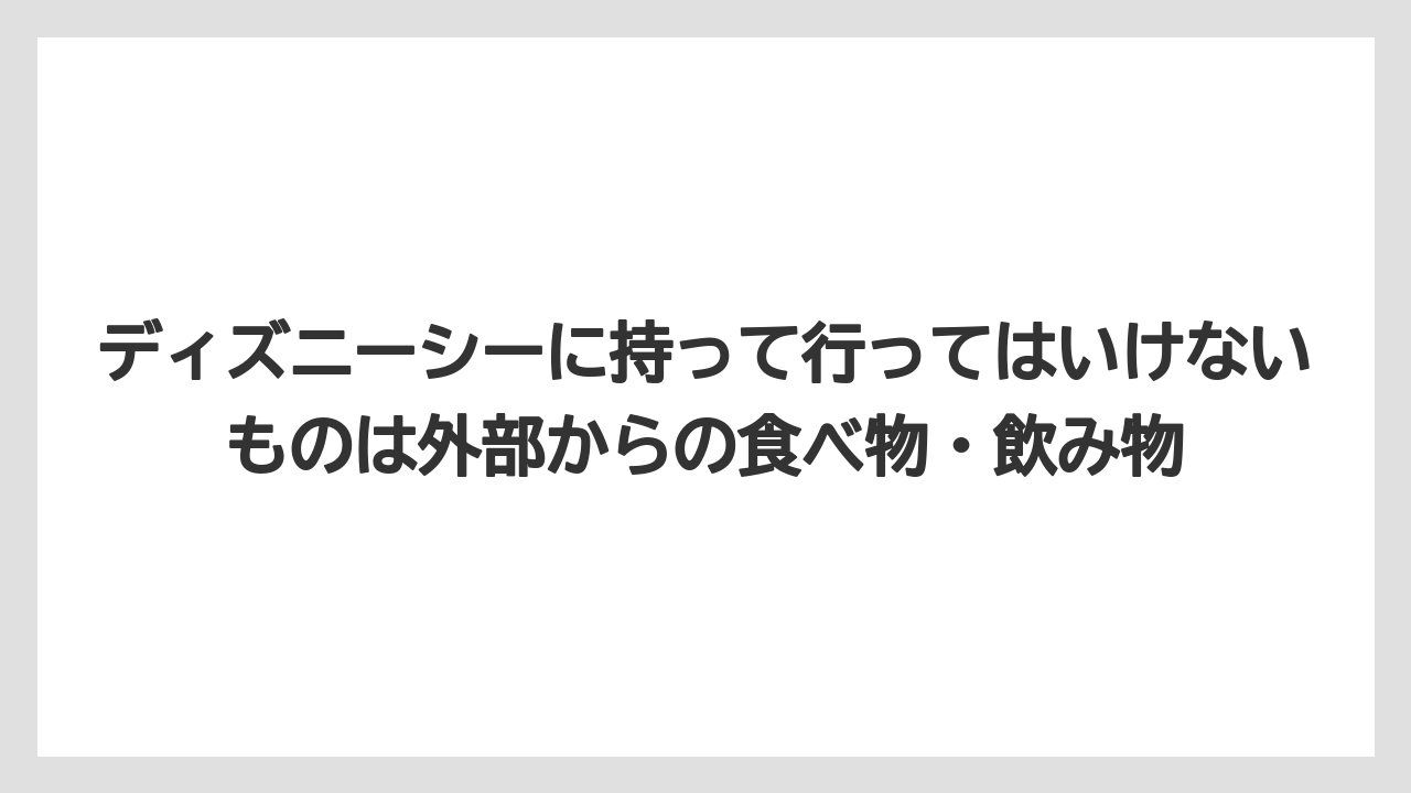 【リゾート】【宿泊】【旅】ディズニーシーに持って行ってはいけないものは外部からの食べ物・飲み物