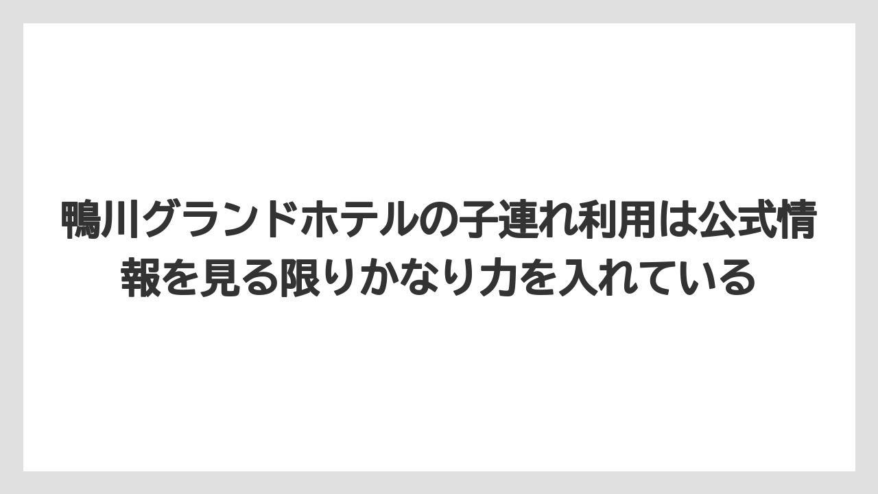 【グランドホテル】【リゾート】【国内旅行】【宿泊】【旅】鴨川グランドホテルの子連れ利用は公式情報を見る限りかなり力を入れている