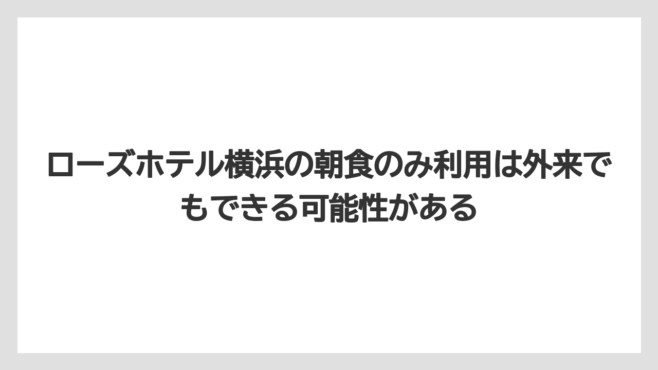 【JTB】【リゾート】【宿泊】ローズホテル横浜の朝食のみ利用は外来でもできる可能性がある