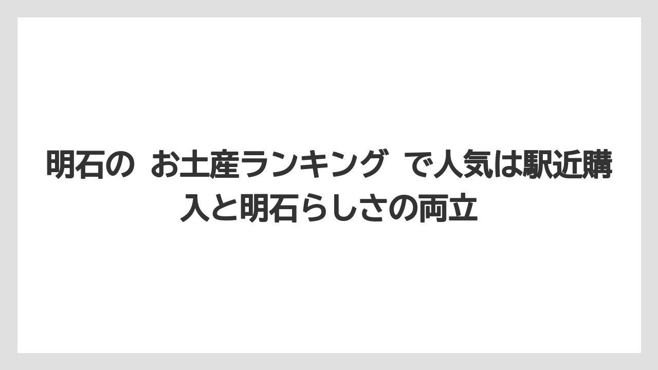 【リゾート】【宿泊】【旅】明石の お土産ランキング で人気は駅近購入と明石らしさの両立
