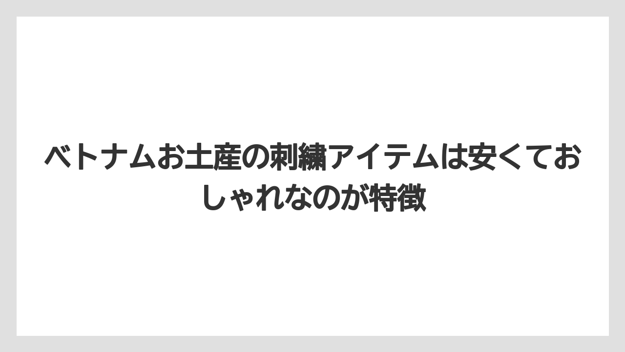 【リゾート】【宿泊】【旅】ベトナムお土産の刺繍アイテムは安くておしゃれなのが特徴