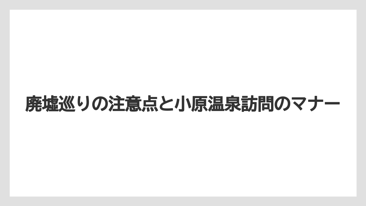 【リゾート】【宿泊】【旅】廃墟巡りの注意点と小原温泉訪問のマナー