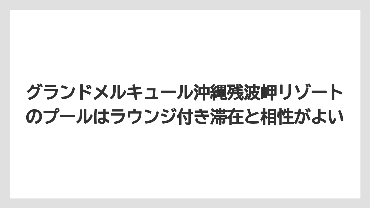 【リゾート】【国内旅行】【宿泊】【旅】グランドメルキュール沖縄残波岬リゾートのプールはラウンジ付き滞在と相性がよい