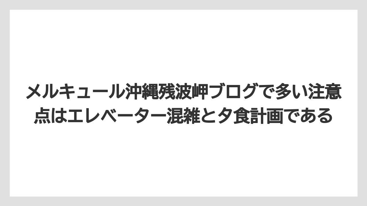 【リゾート】【国内旅行】【宿泊】【旅】メルキュール沖縄残波岬ブログで多い注意点はエレベーター混雑と夕食計画である