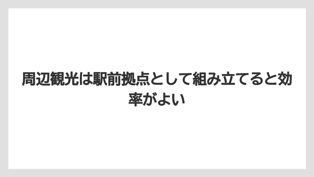 【リゾート】【国内旅行】【宿泊】【旅】【楽天トラベル】周辺観光は駅前拠点として組み立てると効率がよい