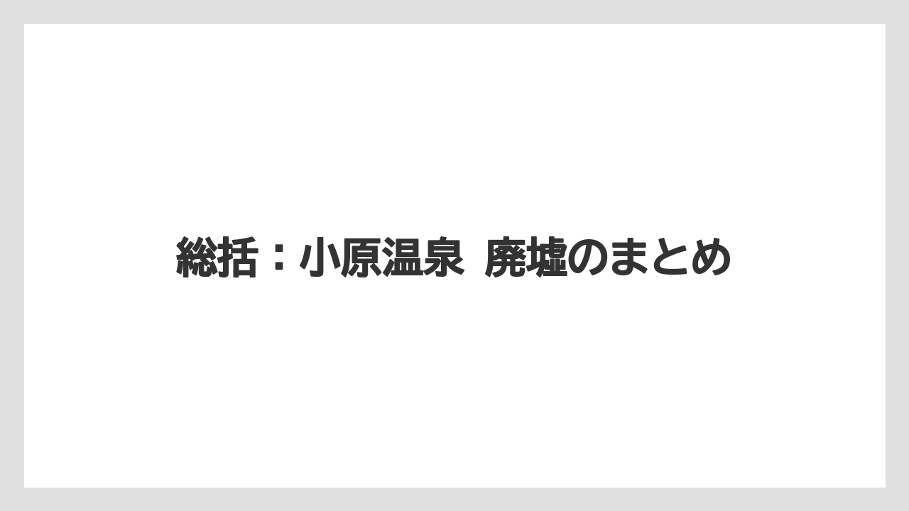 【リゾート】【宿泊】【旅】総括：小原温泉 廃墟のまとめ
