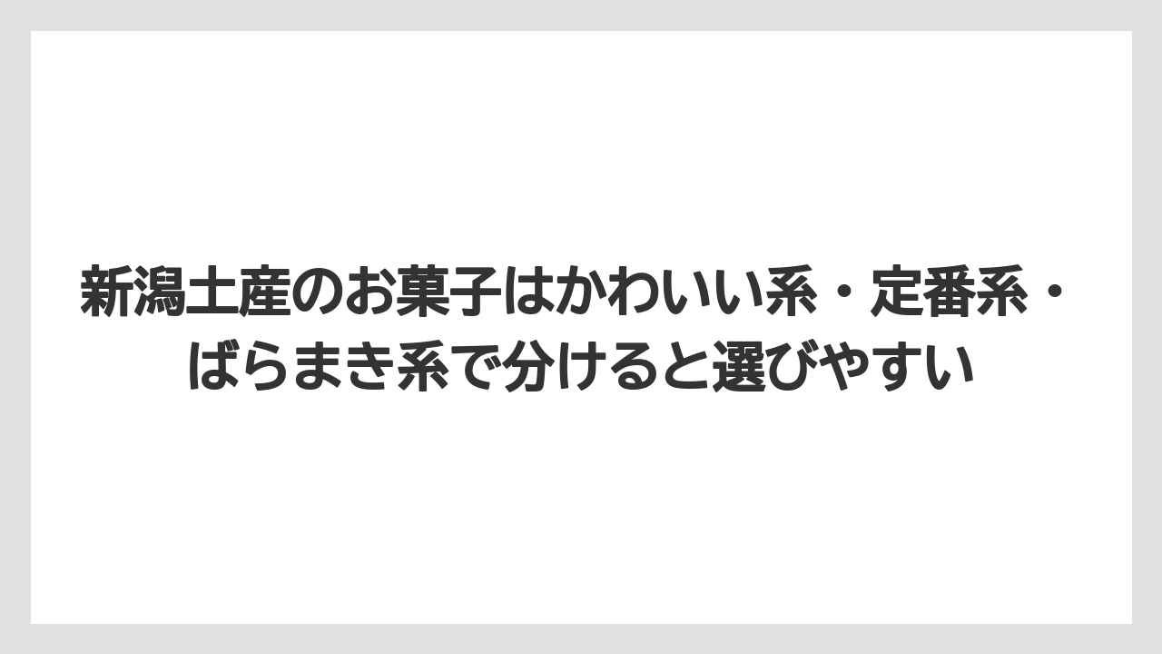 【リゾート】【宿泊】【旅】新潟土産のお菓子はかわいい系・定番系・ばらまき系で分けると選びやすい