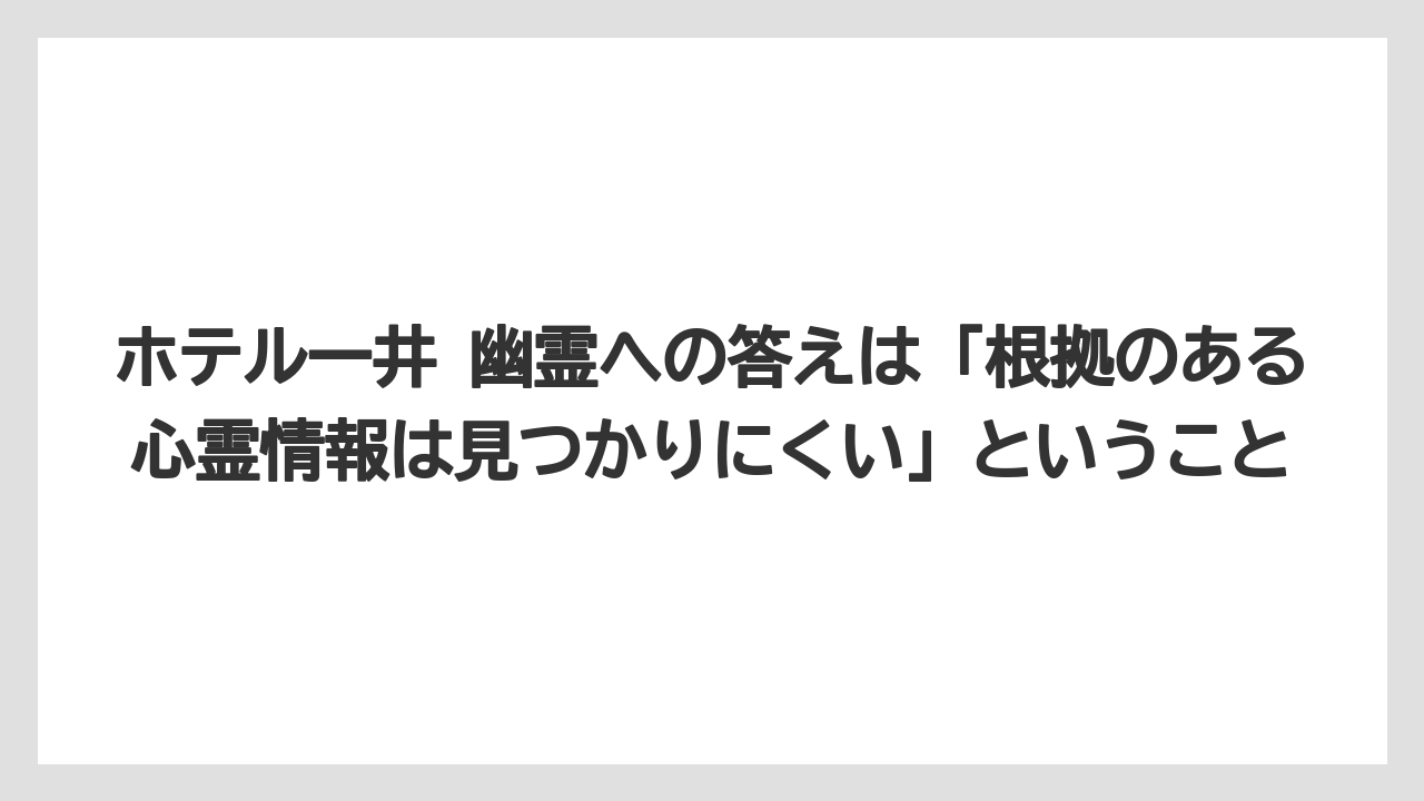 【リゾート】【宿泊】【旅】【楽天トラベル】ホテル一井 幽霊への答えは「根拠のある心霊情報は見つかりにくい」ということ