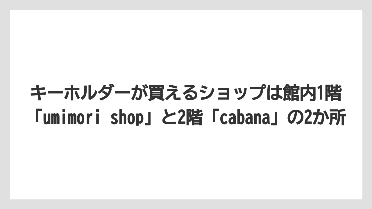【リゾート】【宿泊】【旅】キーホルダーが買えるショップは館内1階「umimori shop」と2階「cabana」の2か所