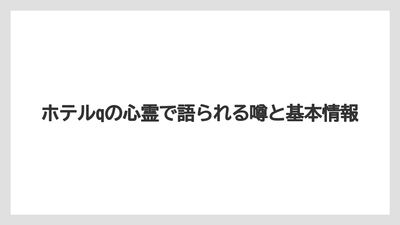 ホテルqの心霊で語られる噂と基本情報