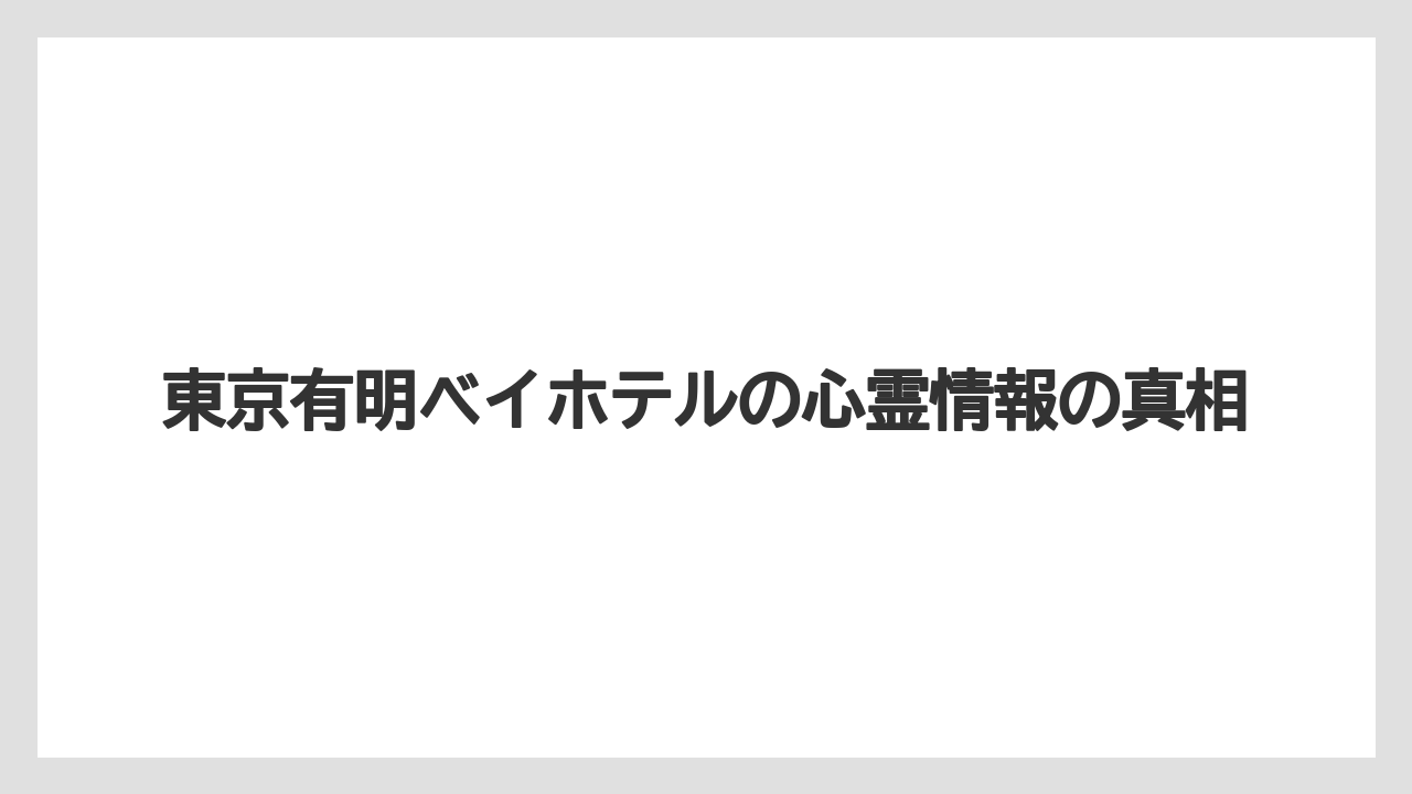 東京有明ベイホテルの心霊情報の真相