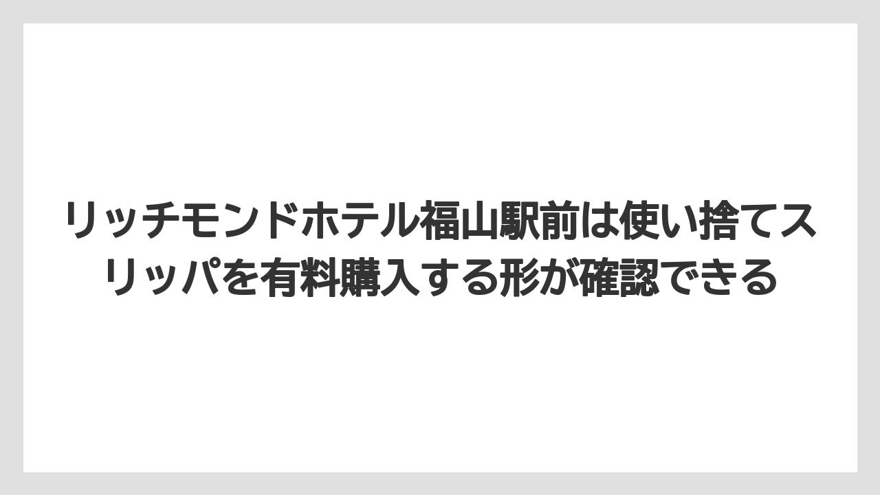 【リゾート】【宿泊】【旅】リッチモンドホテル福山駅前は使い捨てスリッパを有料購入する形が確認できる