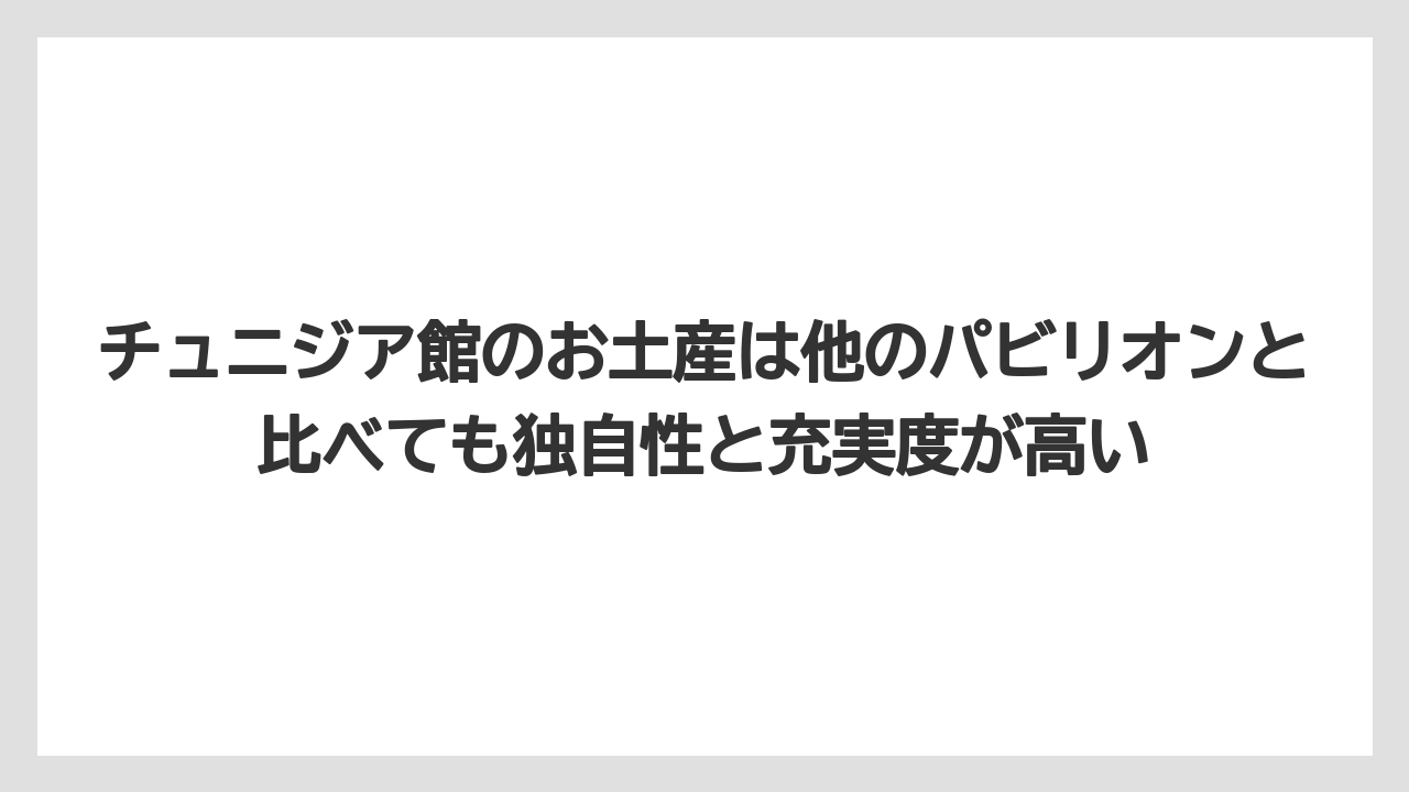 【リゾート】【宿泊】【旅】チュニジア館のお土産は他のパビリオンと比べても独自性と充実度が高い