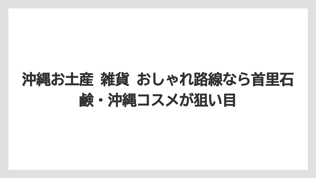 【リゾート】【宿泊】【旅】沖縄お土産 雑貨 おしゃれ路線なら首里石鹸・沖縄コスメが狙い目