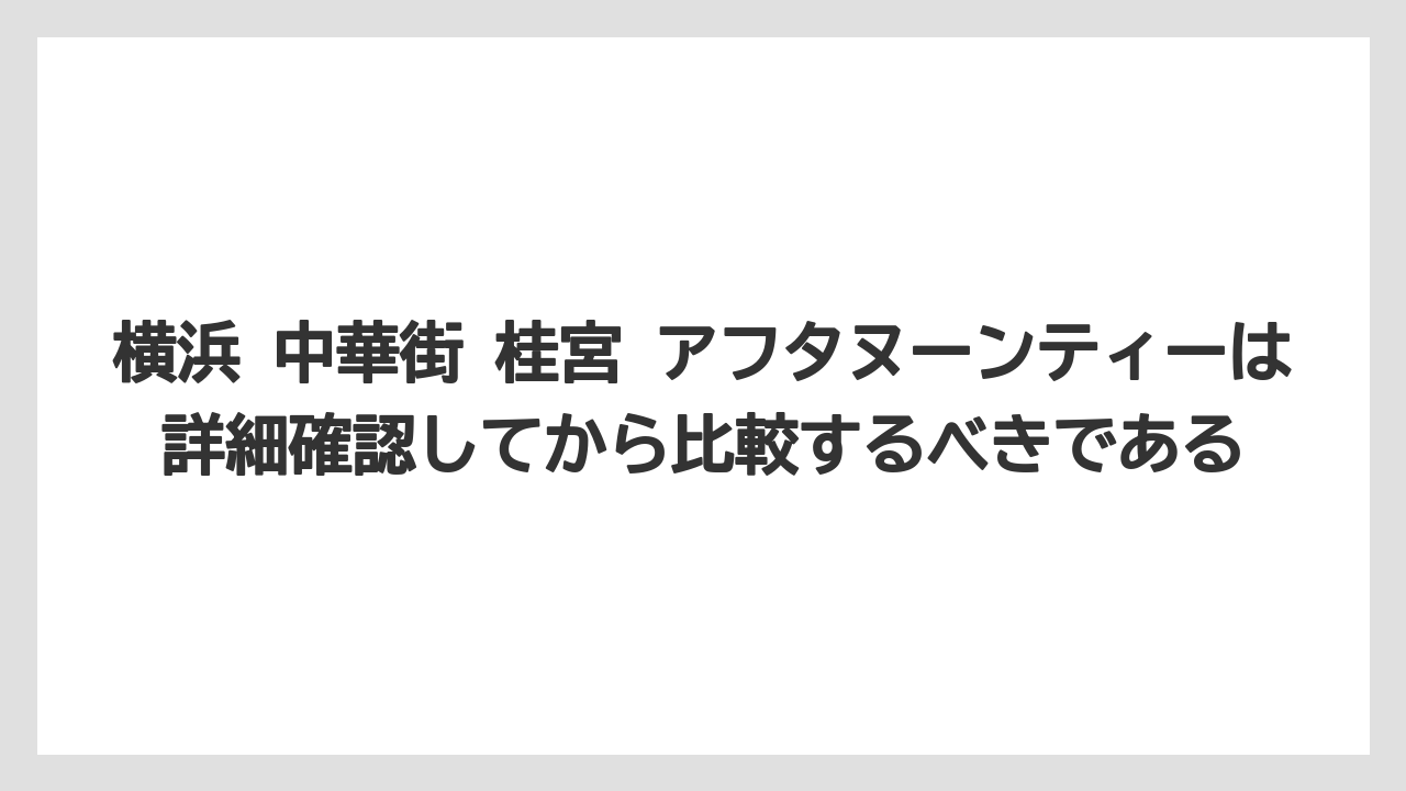 【リゾート】【宿泊】【旅】横浜 中華街 桂宮 アフタヌーンティーは詳細確認してから比較するべきである