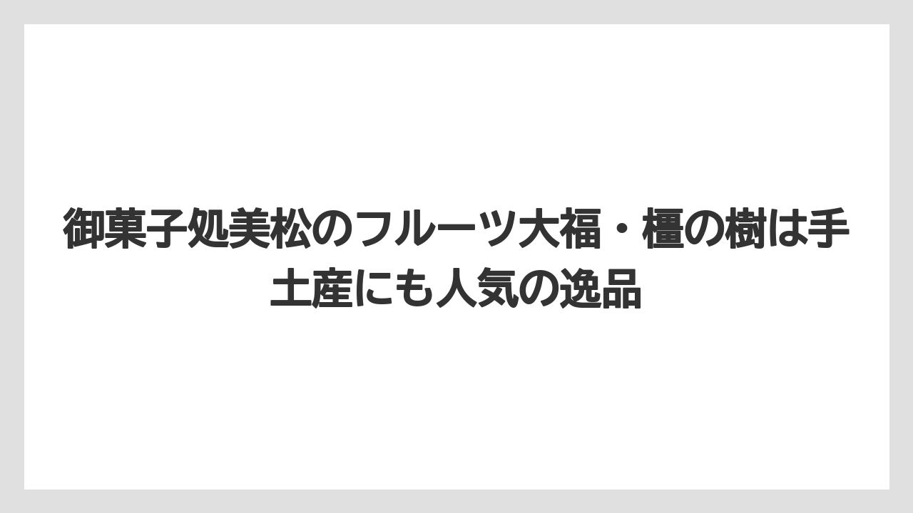 【リゾート】【宿泊】【旅】御菓子処美松のフルーツ大福・橿の樹は手土産にも人気の逸品