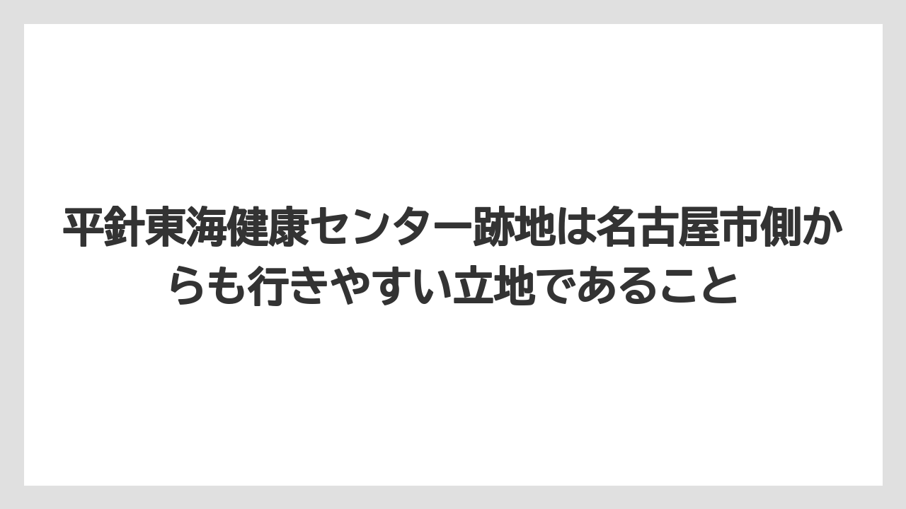 【リゾート】【宿泊】【旅】平針東海健康センター跡地は名古屋市側からも行きやすい立地であること
