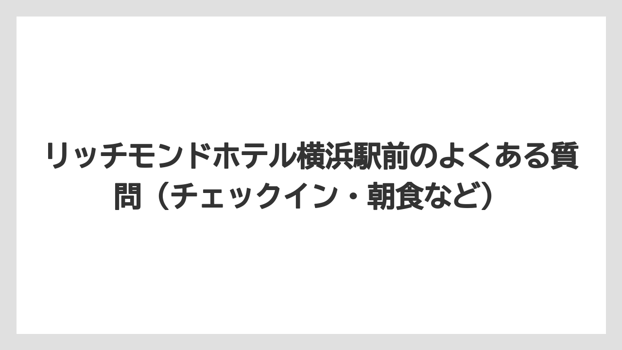 【リゾート】【宿泊】【旅】【楽天トラベル】リッチモンドホテル横浜駅前のよくある質問（チェックイン・朝食など）