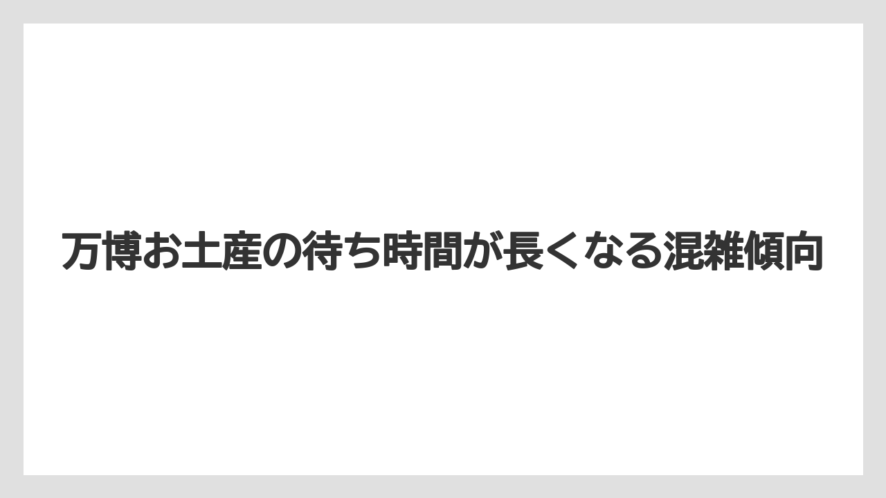 万博お土産の待ち時間が長くなる混雑傾向