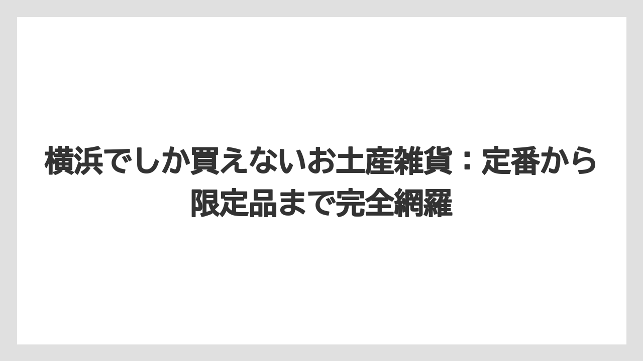 横浜でしか買えないお土産雑貨：定番から限定品まで完全網羅