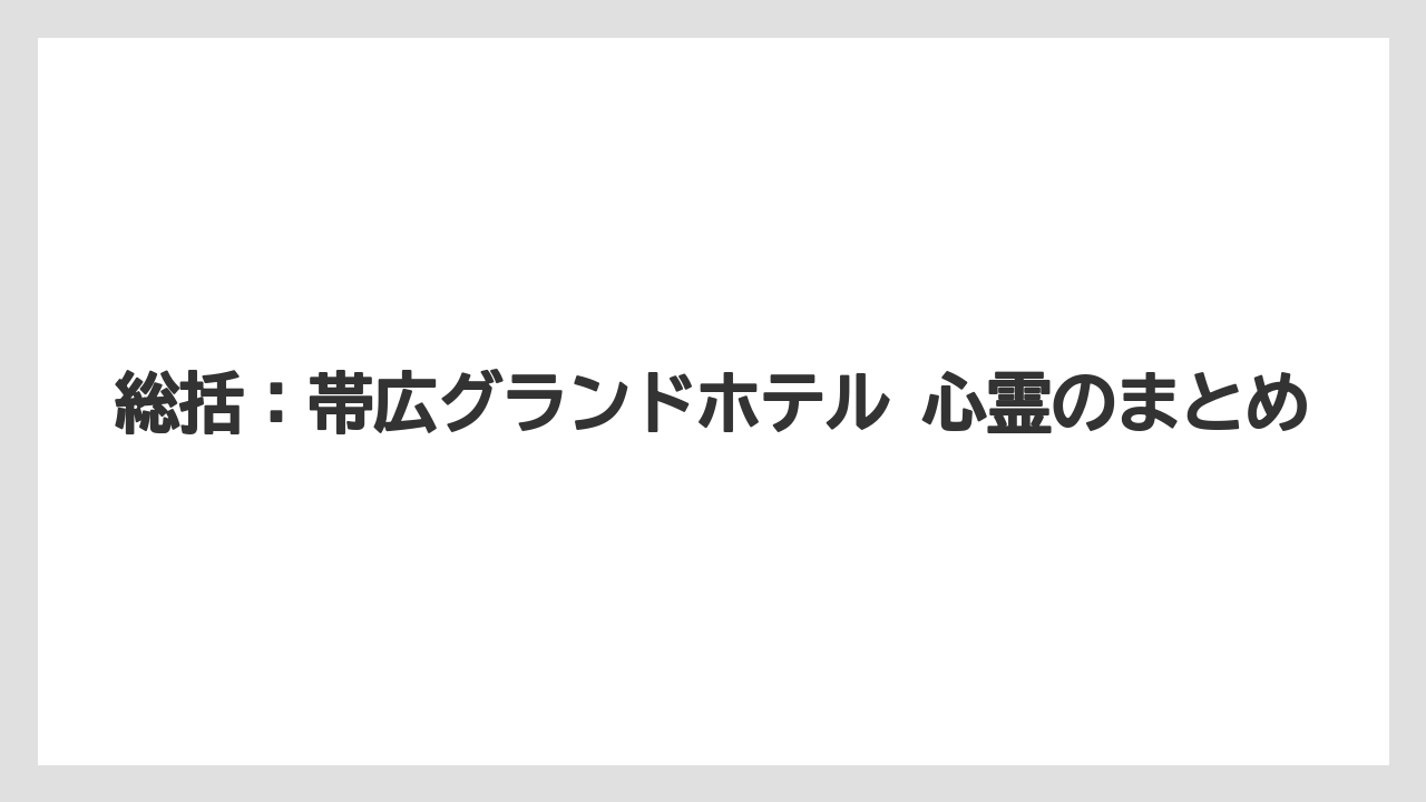 【グランドホテル】【リゾート】【宿泊】【旅】総括:帯広グランドホテル 心霊のまとめ
