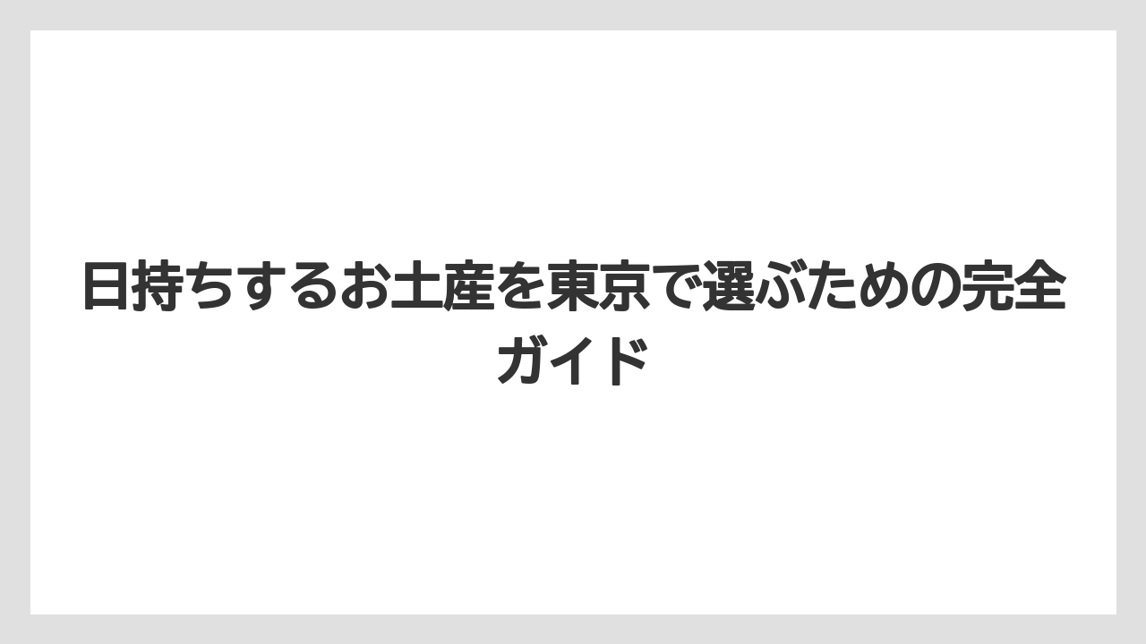 日持ちするお土産を東京で選ぶための完全ガイド