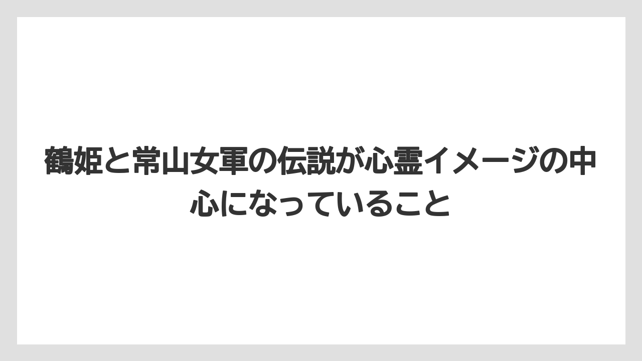 【リゾート】【宿泊】【旅】鶴姫と常山女軍の伝説が心霊イメージの中心になっていること