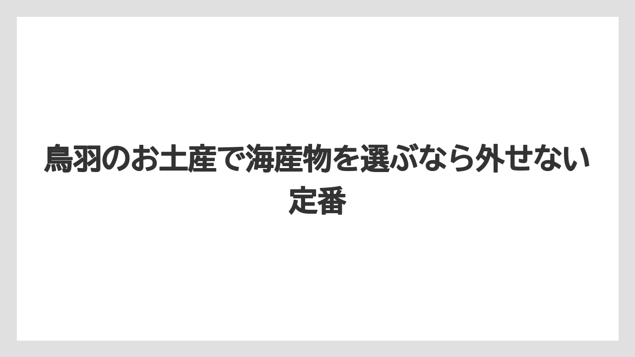 鳥羽のお土産で海産物を選ぶなら外せない定番
