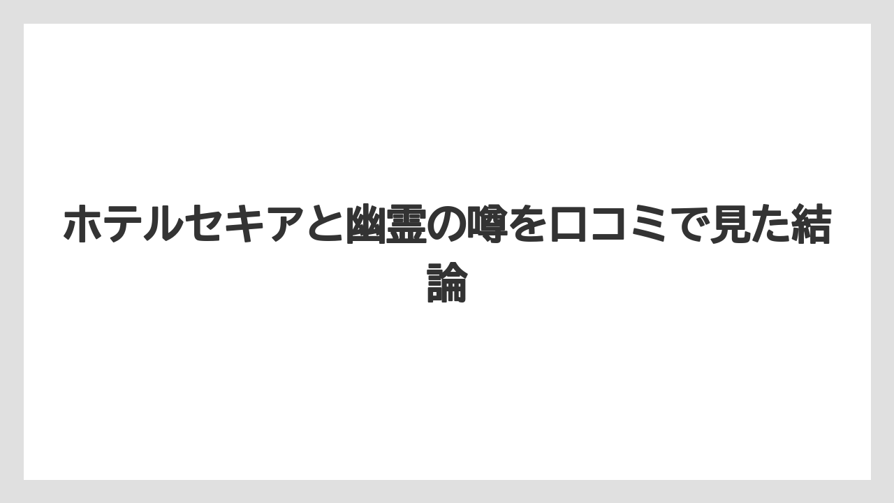 ホテルセキアと幽霊の噂を口コミで見た結論