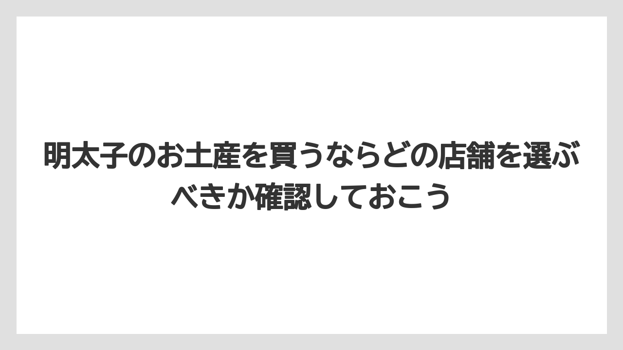 【リゾート】【宿泊】【旅】明太子のお土産を買うならどの店舗を選ぶべきか確認しておこう