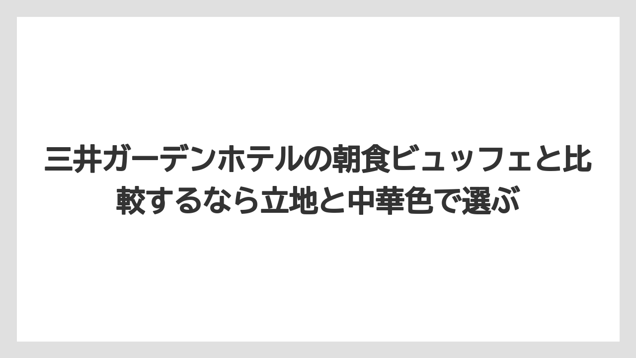 【JTB】【リゾート】【宿泊】三井ガーデンホテルの朝食ビュッフェと比較するなら立地と中華色で選ぶ