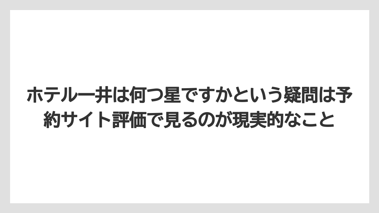 【リゾート】【宿泊】【旅】【楽天トラベル】ホテル一井は何つ星ですかという疑問は予約サイト評価で見るのが現実的なこと