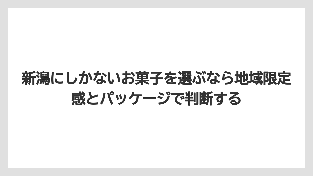 【リゾート】【宿泊】【旅】新潟にしかないお菓子を選ぶなら地域限定感とパッケージで判断する