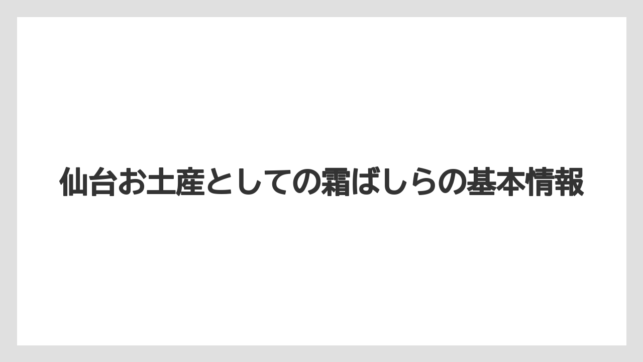 仙台お土産としての霜ばしらの基本情報