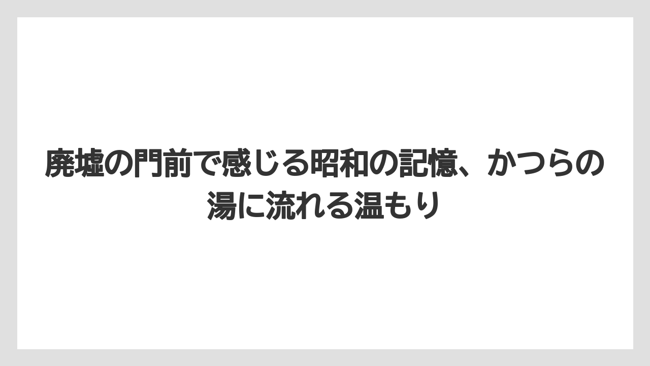 【リゾート】【宿泊】【旅】廃墟の門前で感じる昭和の記憶、かつらの湯に流れる温もり