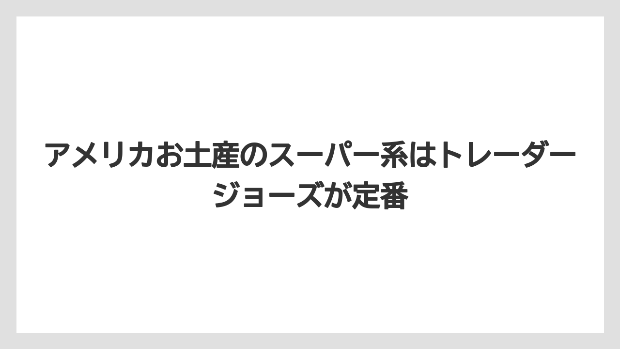 【リゾート】【宿泊】【旅】アメリカお土産のスーパー系はトレーダージョーズが定番