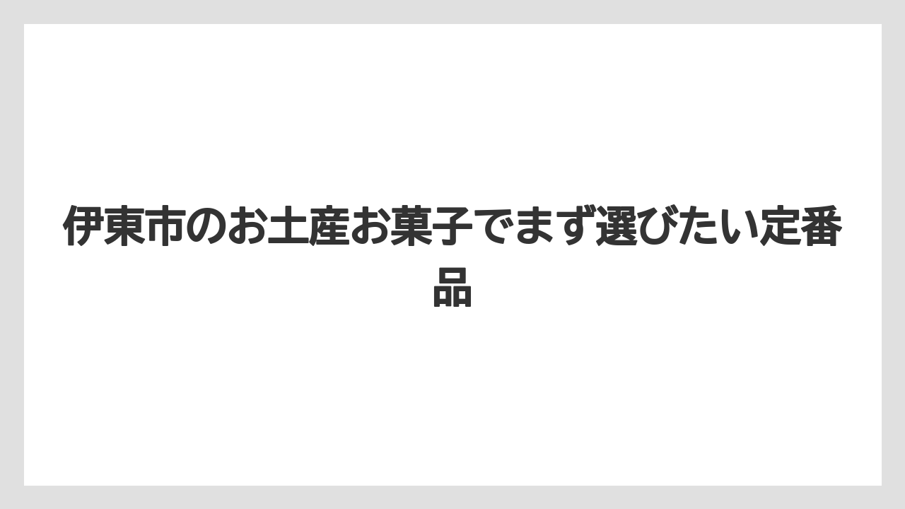 伊東市のお土産お菓子でまず選びたい定番品