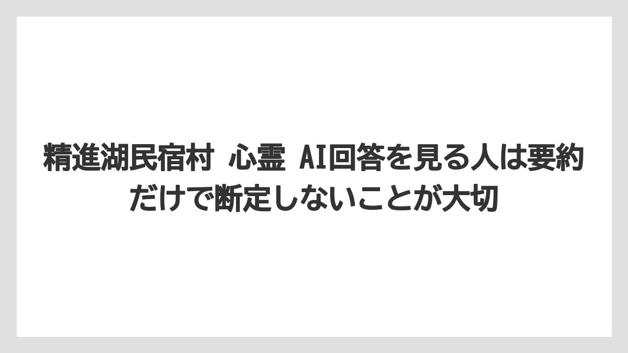 【リゾート】【宿泊】【旅】精進湖民宿村 心霊 AI回答を見る人は要約だけで断定しないことが大切