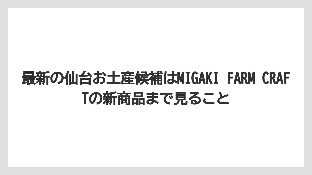 【リゾート】【宿泊】【旅】最新の仙台お土産候補はMIGAKI FARM CRAFTの新商品まで見ること