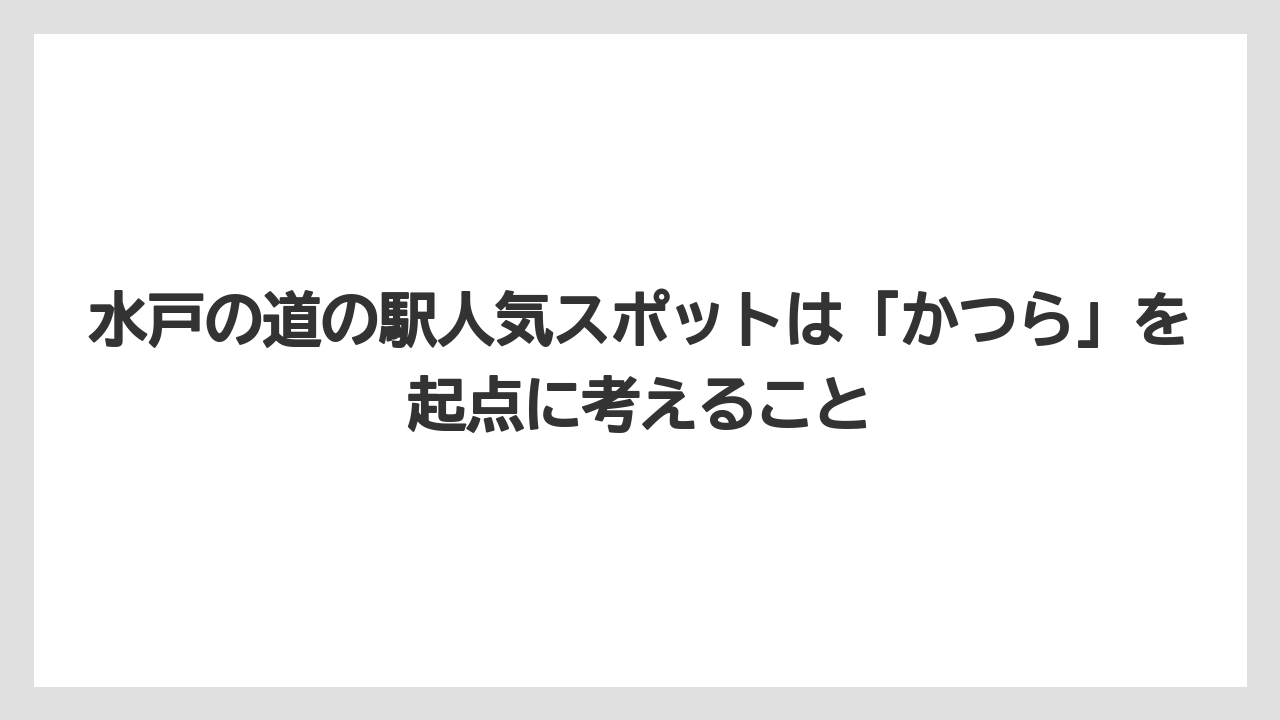 【リゾート】【宿泊】【旅】水戸の道の駅人気スポットは「かつら」を起点に考えること