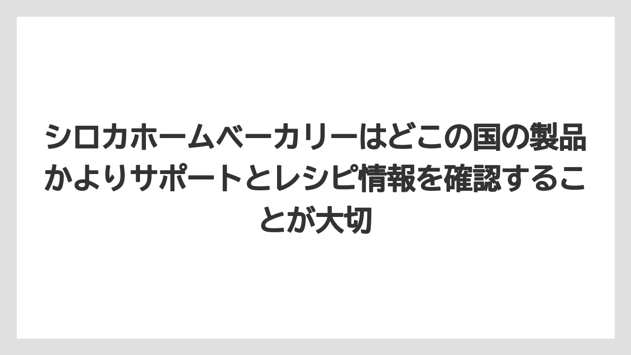 【リゾート】【宿泊】【旅】シロカホームベーカリーはどこの国の製品かよりサポートとレシピ情報を確認することが大切