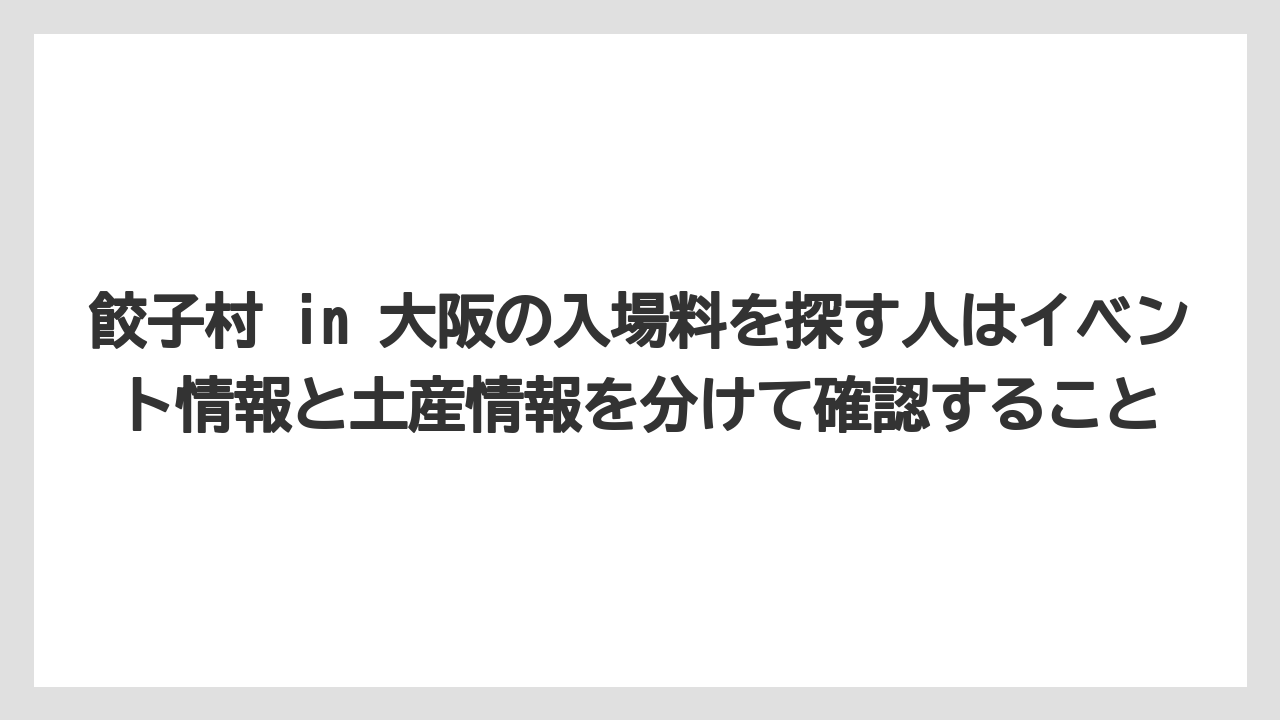 【リゾート】【宿泊】【旅】餃子村 in 大阪の入場料を探す人はイベント情報と土産情報を分けて確認すること