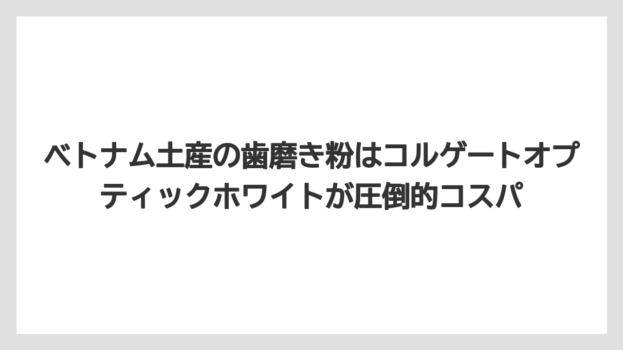 【リゾート】【宿泊】【旅】ベトナム土産の歯磨き粉はコルゲートオプティックホワイトが圧倒的コスパ