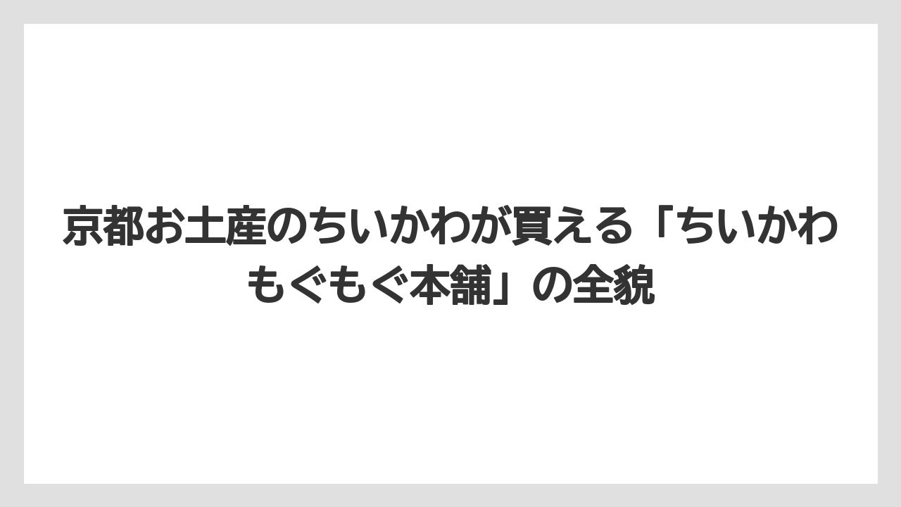 京都お土産のちいかわが買える「ちいかわもぐもぐ本舗」の全貌