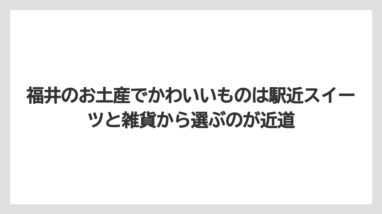 【リゾート】【宿泊】【旅】福井のお土産でかわいいものは駅近スイーツと雑貨から選ぶのが近道