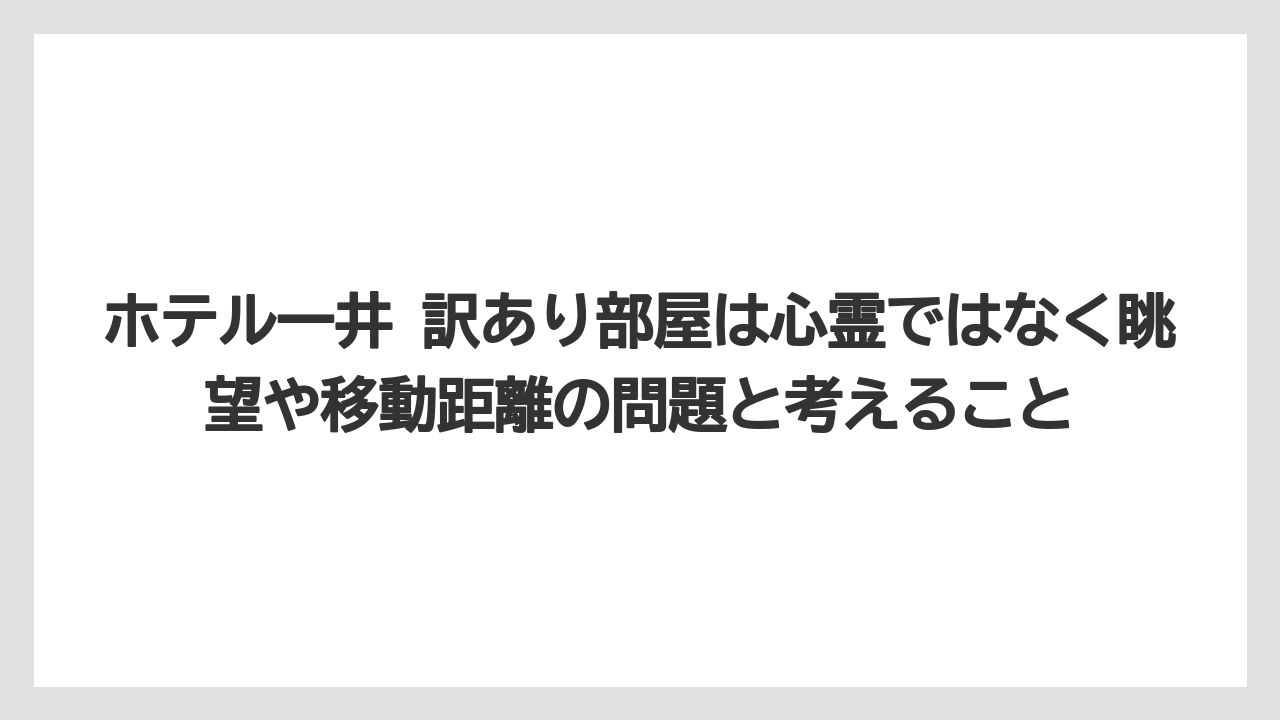 【リゾート】【宿泊】【旅】【楽天トラベル】ホテル一井 訳あり部屋は心霊ではなく眺望や移動距離の問題と考えること