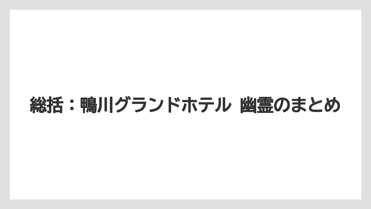 【グランドホテル】【リゾート】【国内旅行】【宿泊】【旅】総括：鴨川グランドホテル 幽霊のまとめ